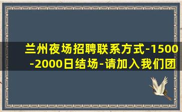 兰州夜场招聘联系方式-1500-2000日结场-请加入我们团