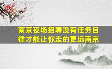 南京夜场招聘没有任务自律才能让你走的更远南京